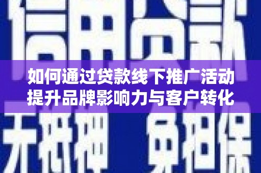 郑州如何通过贷款线下推广活动提升品牌影响力与客户转化率