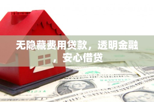 郑州无隐藏费用贷款，透明金融，安心借贷