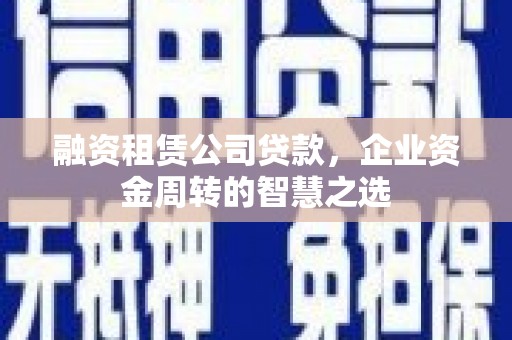 郑州融资租赁公司贷款，企业资金周转的智慧之选