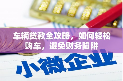 郑州车辆贷款全攻略，如何轻松购车，避免财务陷阱