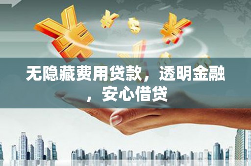 郑州无隐藏费用贷款，透明金融，安心借贷