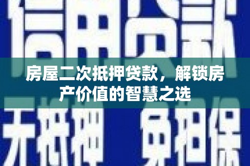 郑州房屋二次抵押贷款，解锁房产价值的智慧之选