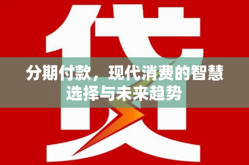 郑州分期付款，现代消费的智慧选择与未来趋势