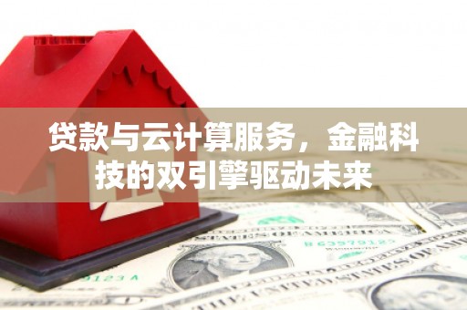 郑州贷款与云计算服务，金融科技的双引擎驱动未来