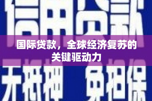 郑州国际贷款，全球经济复苏的关键驱动力