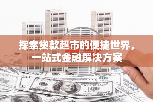 郑州探索贷款超市的便捷世界，一站式金融解决方案