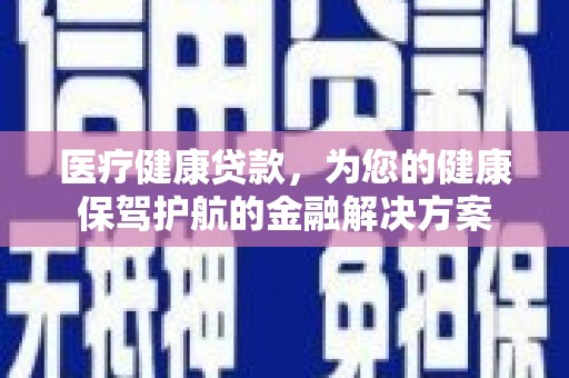 郑州医疗健康贷款，为您的健康保驾护航的金融解决方案