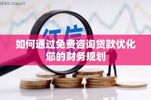 郑州如何通过免费咨询贷款优化您的财务规划