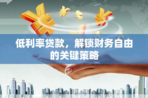 郑州低利率贷款，解锁财务自由的关键策略