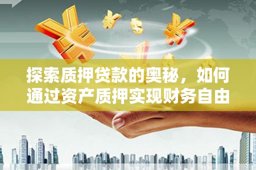 郑州探索质押贷款的奥秘，如何通过资产质押实现财务自由