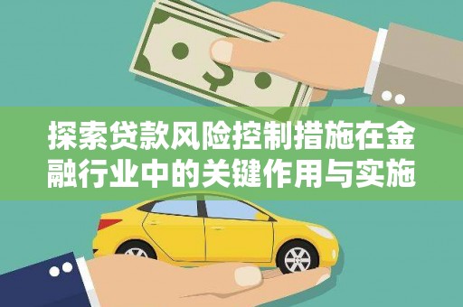 郑州探索贷款风险控制措施在金融行业中的关键作用与实施策略