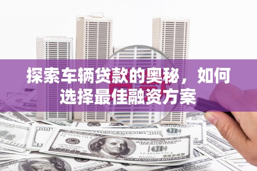 郑州探索车辆贷款的奥秘，如何选择最佳融资方案