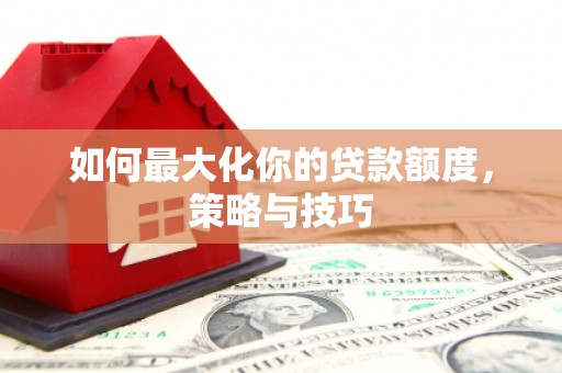 郑州如何最大化你的贷款额度，策略与技巧