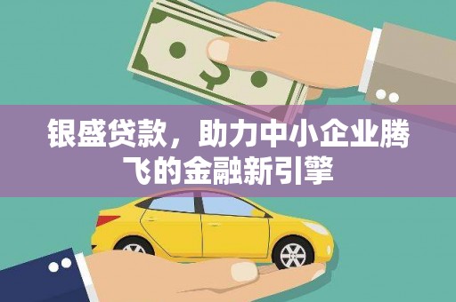 郑州银盛贷款，助力中小企业腾飞的金融新引擎