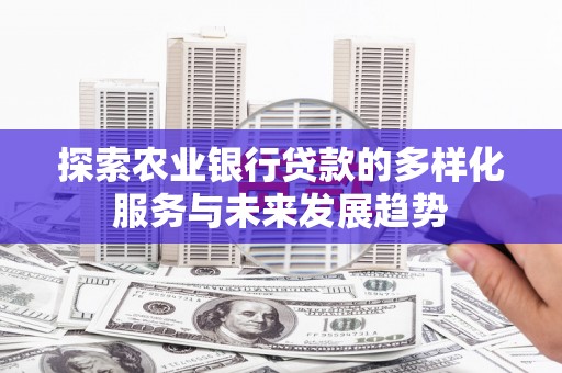 郑州探索农业银行贷款的多样化服务与未来发展趋势