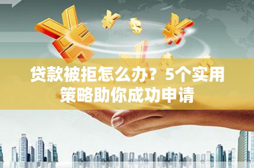 郑州贷款被拒怎么办？5个实用策略助你成功申请