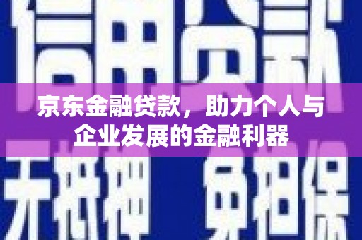 郑州京东金融贷款，助力个人与企业发展的金融利器
