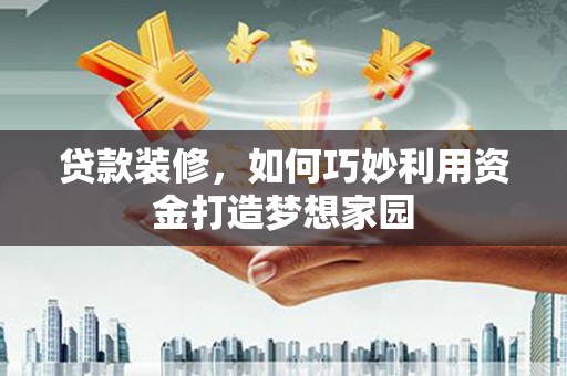 郑州贷款装修，如何巧妙利用资金打造梦想家园
