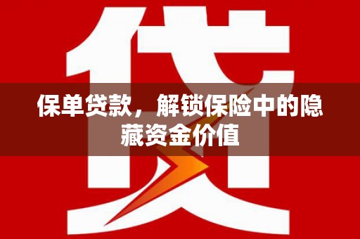郑州保单贷款，解锁保险中的隐藏资金价值