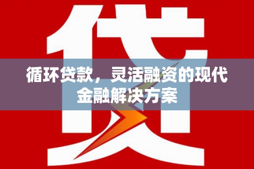 郑州循环贷款，灵活融资的现代金融解决方案