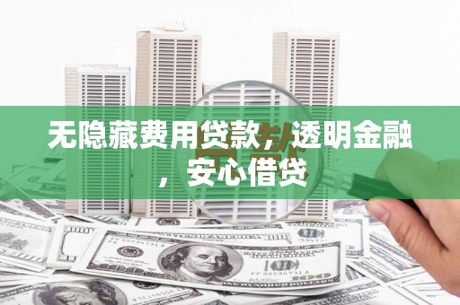 郑州无隐藏费用贷款，透明金融，安心借贷