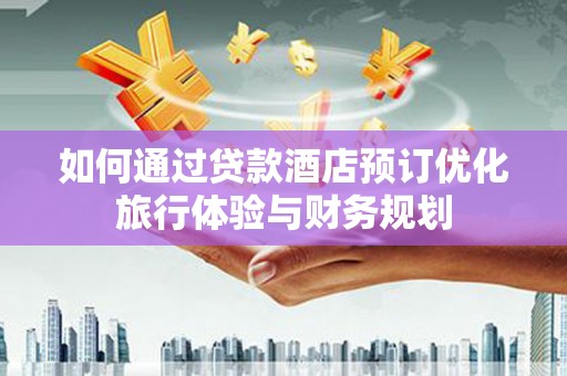 郑州如何通过贷款酒店预订优化旅行体验与财务规划