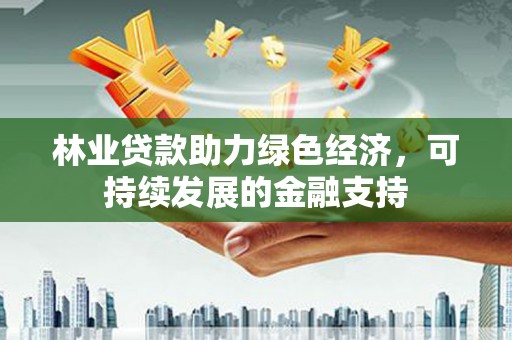 郑州林业贷款助力绿色经济，可持续发展的金融支持