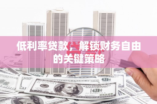 郑州低利率贷款，解锁财务自由的关键策略