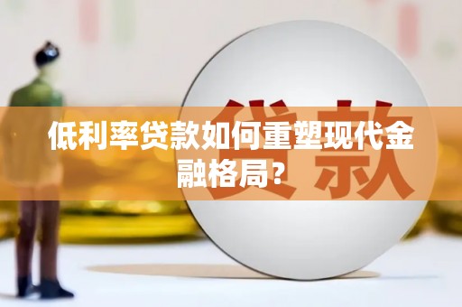 郑州低利率贷款如何重塑现代金融格局？