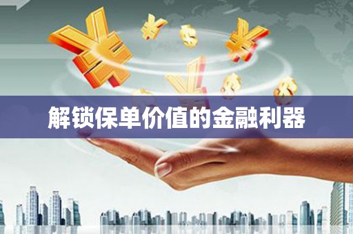 郑州解锁保单价值的金融利器