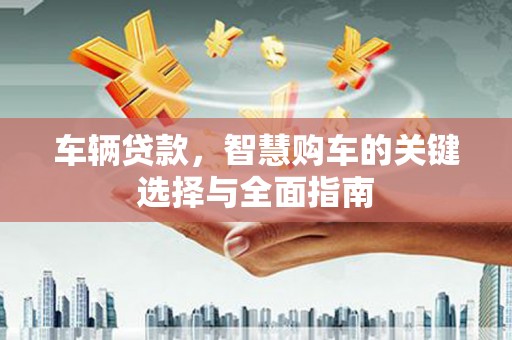 郑州车辆贷款，智慧购车的关键选择与全面指南