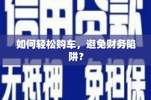 郑州如何轻松购车，避免财务陷阱？