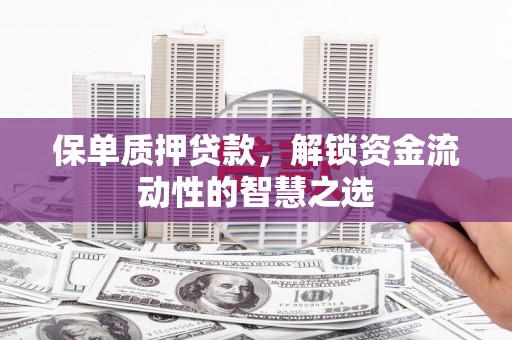 郑州保单质押贷款，解锁资金流动性的智慧之选