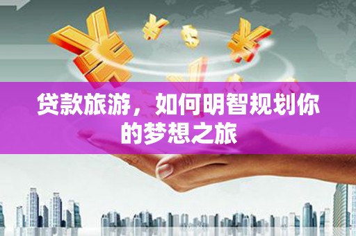 郑州贷款旅游，如何明智规划你的梦想之旅