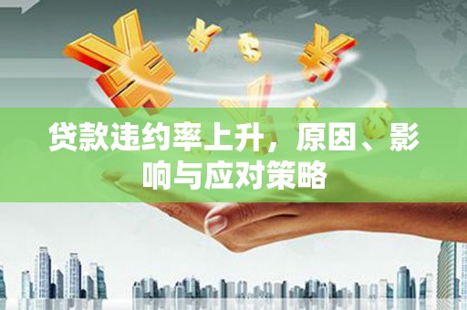 郑州贷款违约率上升，原因、影响与应对策略