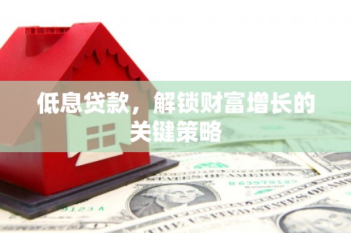 郑州低息贷款，解锁财富增长的关键策略