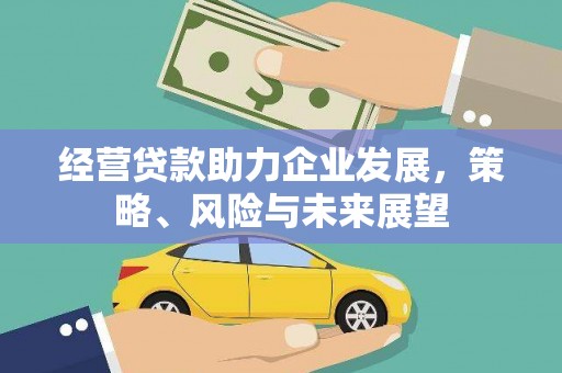 郑州经营贷款助力企业发展，策略、风险与未来展望