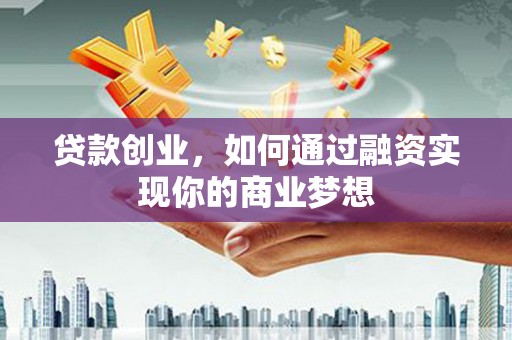 郑州贷款创业，如何通过融资实现你的商业梦想