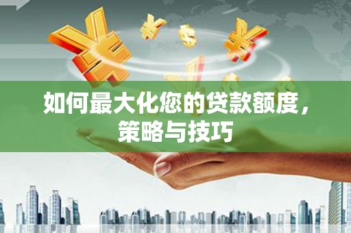郑州如何最大化您的贷款额度，策略与技巧