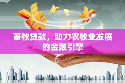 郑州畜牧贷款，助力农牧业发展的金融引擎