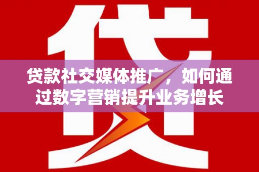 郑州贷款社交媒体推广，如何通过数字营销提升业务增长