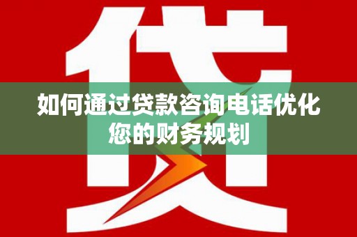 郑州如何通过贷款咨询电话优化您的财务规划