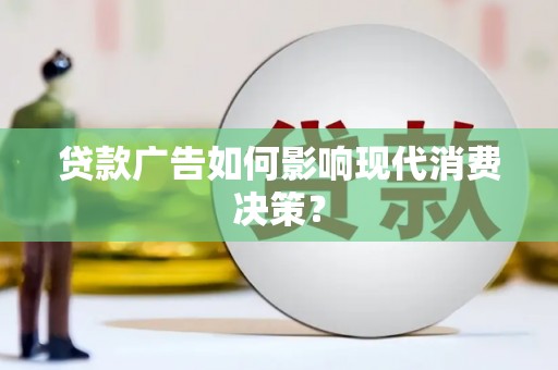 郑州贷款广告如何影响现代消费决策？