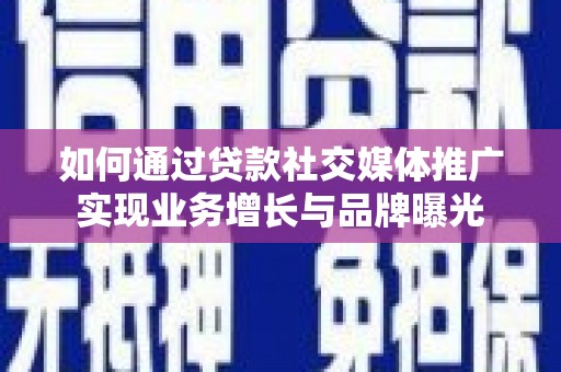 郑州如何通过贷款社交媒体推广实现业务增长与品牌曝光
