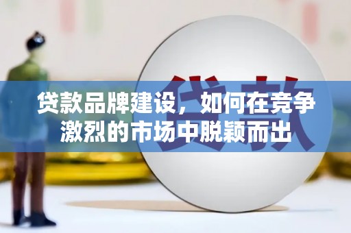 郑州贷款品牌建设，如何在竞争激烈的市场中脱颖而出