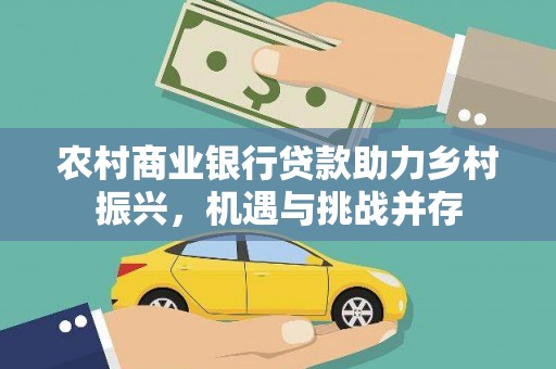 郑州农村商业银行贷款助力乡村振兴，机遇与挑战并存