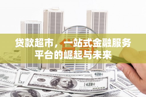 郑州贷款超市，一站式金融服务平台的崛起与未来