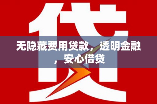 郑州无隐藏费用贷款，透明金融，安心借贷
