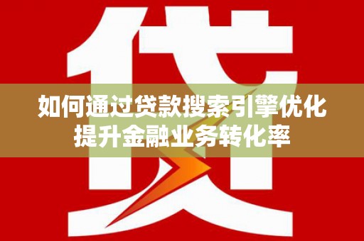 郑州如何通过贷款搜索引擎优化提升金融业务转化率