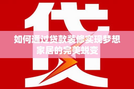 郑州如何通过贷款装修实现梦想家居的完美蜕变